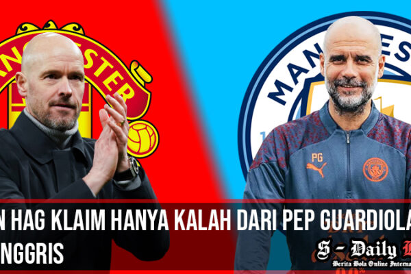 teng hag klaim hanya kalah dari guardiola