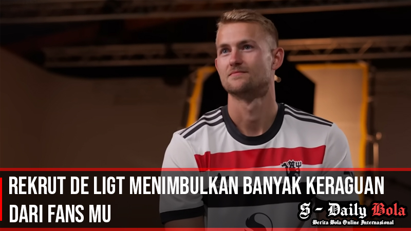 Rekrut De Ligt Menimbulkan Banyak Keraguan Dari Fans MU